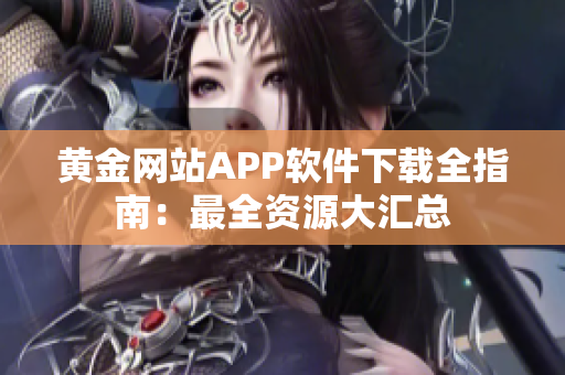 黃金網(wǎng)站APP軟件下載全指南：最全資源大匯總