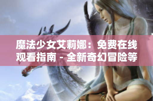 魔法少女艾莉娜：免費(fèi)在線觀看指南 - 全新奇幻冒險等你來體驗(yàn)！