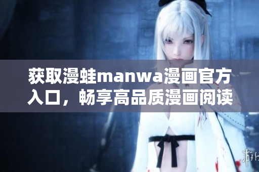獲取漫蛙manwa漫畫官方入口，暢享高品質(zhì)漫畫閱讀