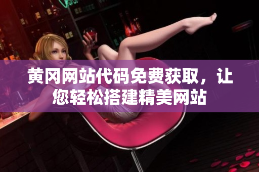 黃岡網(wǎng)站代碼免費(fèi)獲取，讓您輕松搭建精美網(wǎng)站