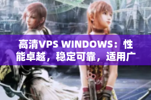 高清VPS WINDOWS：性能卓越，穩(wěn)定可靠，適用廣泛