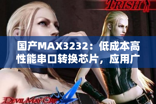 國產(chǎn)MAX3232：低成本高性能串口轉(zhuǎn)換芯片，應用廣泛