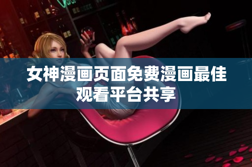 女神漫畫(huà)頁(yè)面免費(fèi)漫畫(huà)最佳觀看平臺(tái)共享