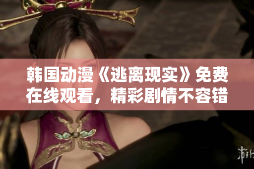 韓國(guó)動(dòng)漫《逃離現(xiàn)實(shí)》免費(fèi)在線觀看，精彩劇情不容錯(cuò)過(guò)！