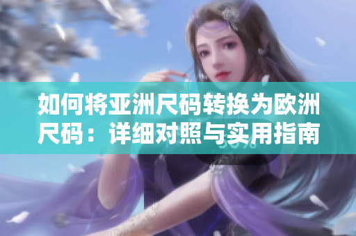 如何將亞洲尺碼轉(zhuǎn)換為歐洲尺碼：詳細(xì)對(duì)照與實(shí)用指南
