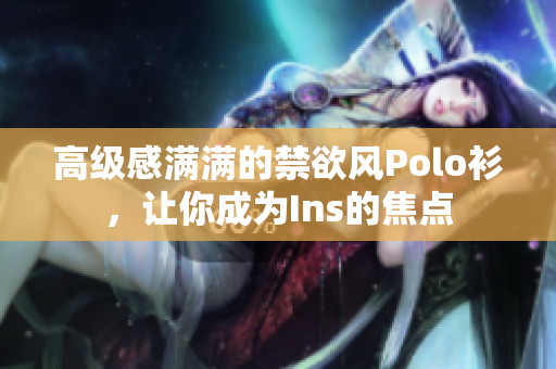 高級感滿滿的禁欲風(fēng)Polo衫，讓你成為Ins的焦點(diǎn)