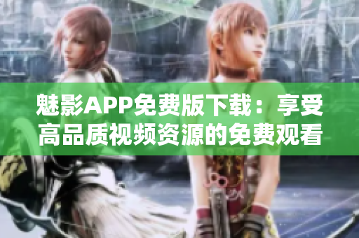 魅影APP免費(fèi)版下載：享受高品質(zhì)視頻資源的免費(fèi)觀看體驗(yàn)