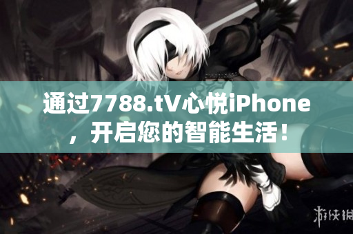 通過7788.t∨心悅iPhone，開啟您的智能生活！