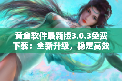 黃金軟件最新版3.0.3免費下載：全新升級，穩(wěn)定高效，輕松安裝！