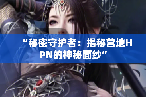“秘密守護(hù)者：揭秘營地HPN的神秘面紗”