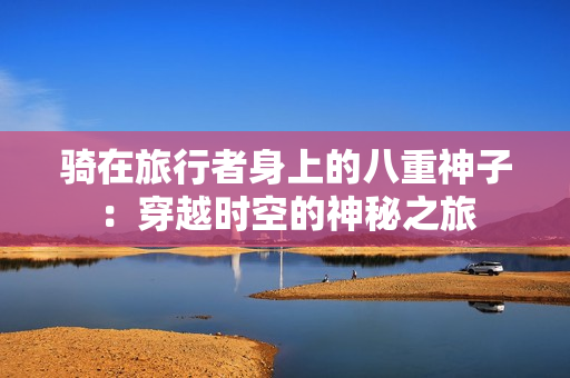 騎在旅行者身上的八重神子：穿越時空的神秘之旅