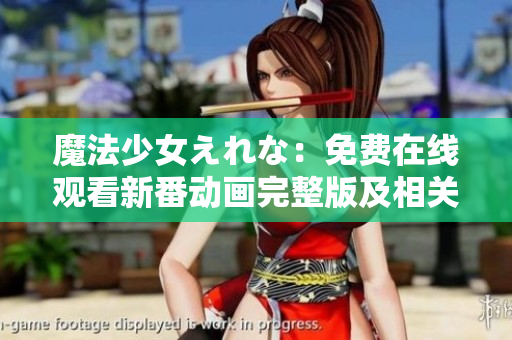 魔法少女えれな：免費(fèi)在線觀看新番動(dòng)畫完整版及相關(guān)內(nèi)容介紹