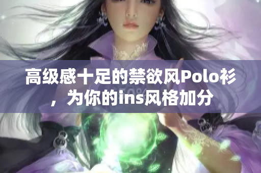 高級感十足的禁欲風(fēng)Polo衫，為你的ins風(fēng)格加分