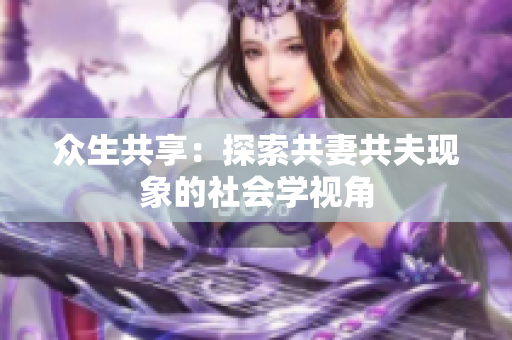 眾生共享：探索共妻共夫現(xiàn)象的社會(huì)學(xué)視角
