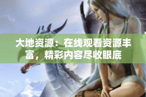 大地資源：在線觀看資源豐富，精彩內(nèi)容盡收眼底