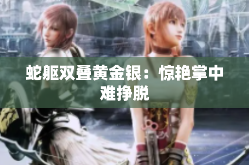蛇軀雙疊黃金銀：驚艷掌中難掙脫