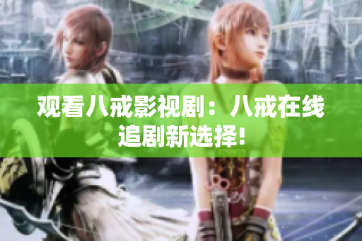 觀看八戒影視?。喊私湓诰€追劇新選擇!
