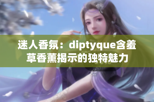迷人香氛：diptyque含羞草香薰揭示的獨(dú)特魅力