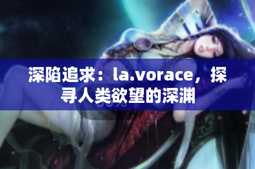 深陷追求：la.vorace，探尋人類欲望的深淵