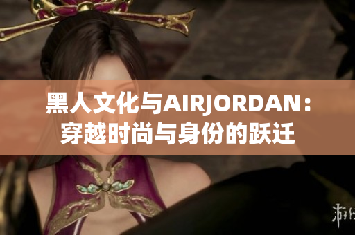 黑人文化與AIRJORDAN：穿越時尚與身份的躍遷