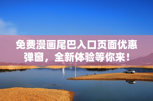 免費(fèi)漫畫尾巴入口頁(yè)面優(yōu)惠彈窗，全新體驗(yàn)等你來！