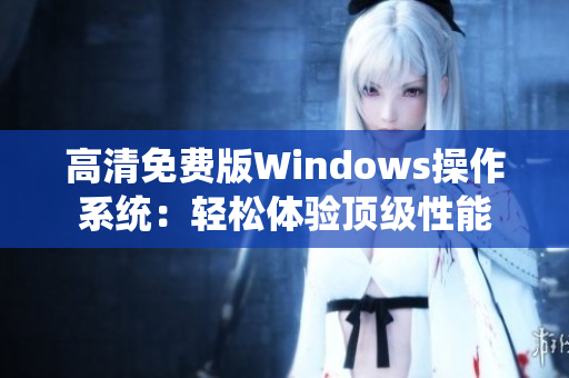 高清免費版Windows操作系統(tǒng)：輕松體驗頂級性能