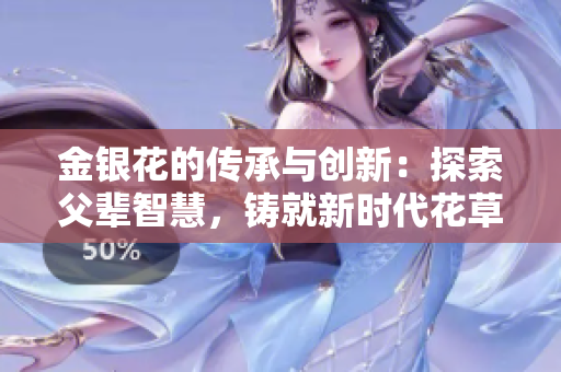 金銀花的傳承與創(chuàng)新：探索父輩智慧，鑄就新時代花草醫(yī)療之道