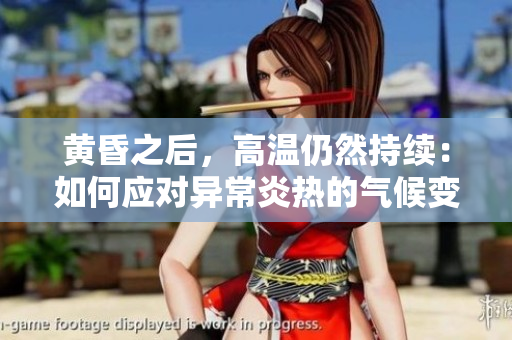 黃昏之后,高溫仍然持續(xù):如何應(yīng)對(duì)異常炎熱的氣候變化影響 黃昏之后,高溫仍然持續(xù):如何應(yīng)對(duì)異常炎熱的氣候變化影響