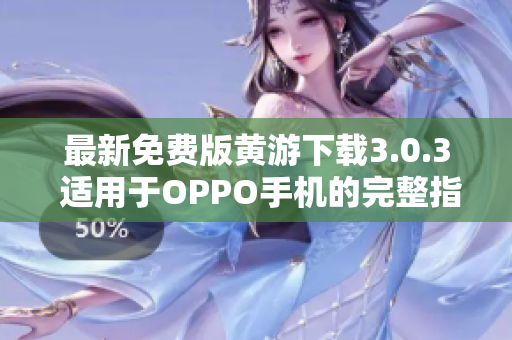 最新免費(fèi)版黃游下載3.0.3 適用于OPPO手機(jī)的完整指南