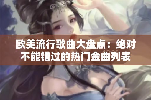 歐美流行歌曲大盤點：絕對不能錯過的熱門金曲列表