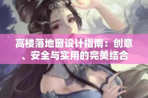 高樓落地窗設(shè)計(jì)指南:創(chuàng)意、安全與實(shí)用的完美結(jié)合 高樓落地窗設(shè)計(jì)指南:創(chuàng)意、安全與實(shí)用的完美結(jié)合