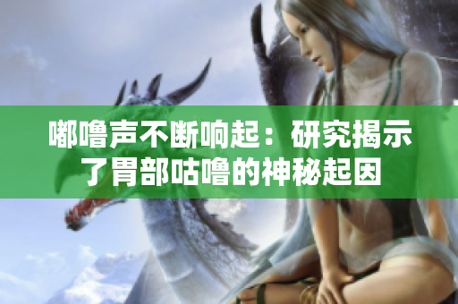 嘟嚕聲不斷響起:研究揭示了胃部咕嚕的神秘起因 嘟嚕聲不斷響起:研究揭示了胃部咕嚕的神秘起因