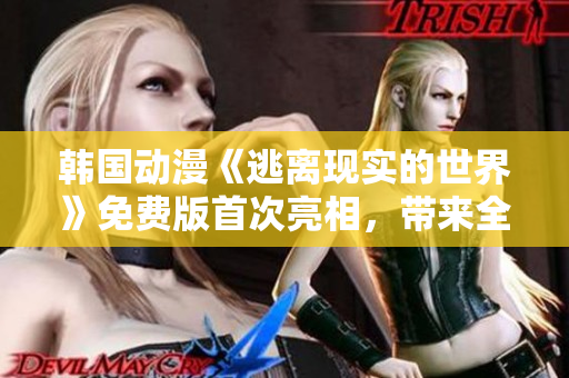 韓國動漫《逃離現(xiàn)實的世界》免費版首次亮相，帶來全新視覺盛宴