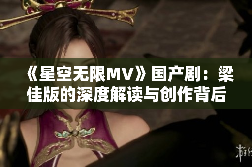 《星空無限MV》國產?。毫杭寻娴纳疃冉庾x與創(chuàng)作背后的故事