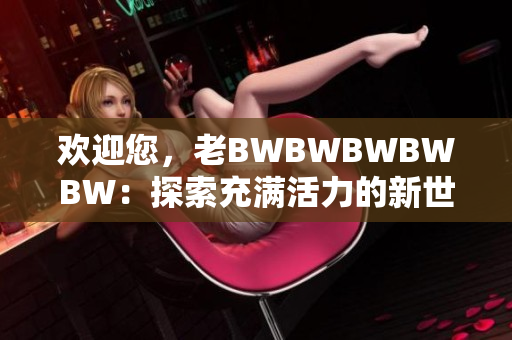 歡迎您，老BWBWBWBWBW：探索充滿活力的新世界