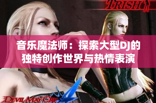 音樂(lè)魔法師：探索大型DJ的獨(dú)特創(chuàng)作世界與熱情表演