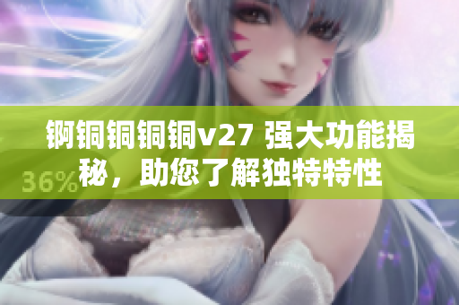 錒銅銅銅銅v27 強大功能揭秘，助您了解獨特特性