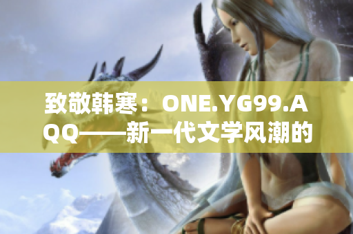 致敬韓寒：ONE.YG99.AQQ——新一代文學(xué)風(fēng)潮的先鋒
