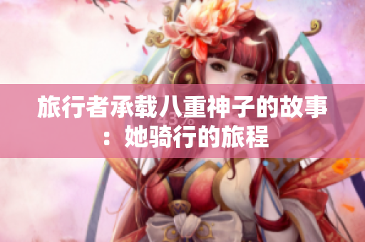 旅行者承載八重神子的故事：她騎行的旅程