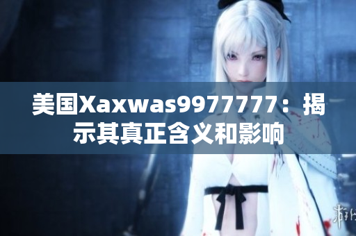 美國Xaxwas9977777：揭示其真正含義和影響