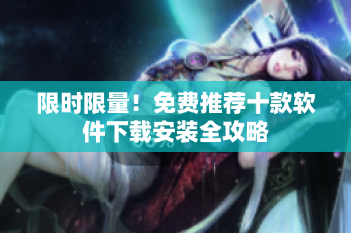 限時限量！免費推薦十款軟件下載安裝全攻略