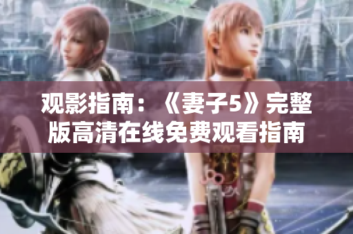 觀影指南：《妻子5》完整版高清在線免費觀看指南