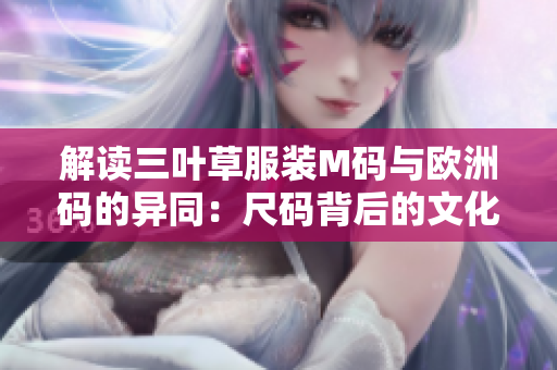 解讀三葉草服裝M碼與歐洲碼的異同：尺碼背后的文化差異與選擇技巧