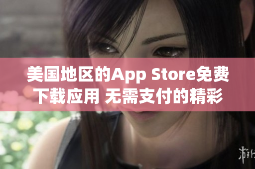 美國地區(qū)的App Store免費(fèi)下載應(yīng)用 無需支付的精彩選擇