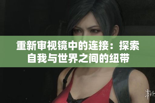重新審視鏡中的連接：探索自我與世界之間的紐帶