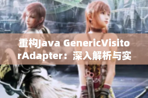 重構(gòu)Java GenericVisitorAdapter：深入解析與實(shí)踐指南