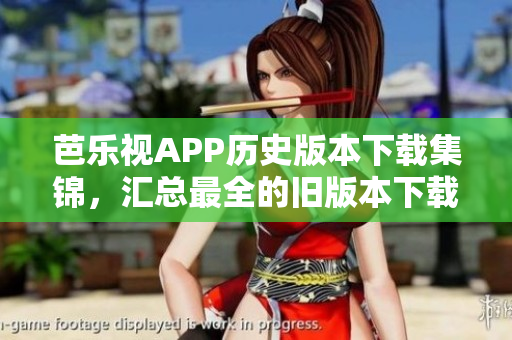 芭樂視APP歷史版本下載集錦，匯總最全的舊版本下載鏈接，助你暢享更多經(jīng)典功能