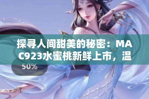 探尋人間甜美的秘密:MAC923水蜜桃新鮮上市,溫柔芬芳惹人醉 探尋人間甜美的秘密:MAC923水蜜桃新鮮上市,溫柔芬芳惹人醉