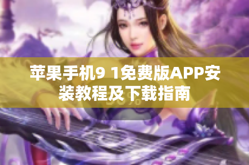 蘋果手機(jī)9 1免費(fèi)版APP安裝教程及下載指南