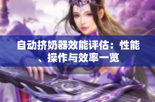 自動(dòng)擠奶器效能評(píng)估：性能、操作與效率一覽